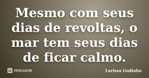 Mesmo com seus dias de revoltas, o mar tem seus dias de ficar calmo.... Frase de Larissa Godinho.