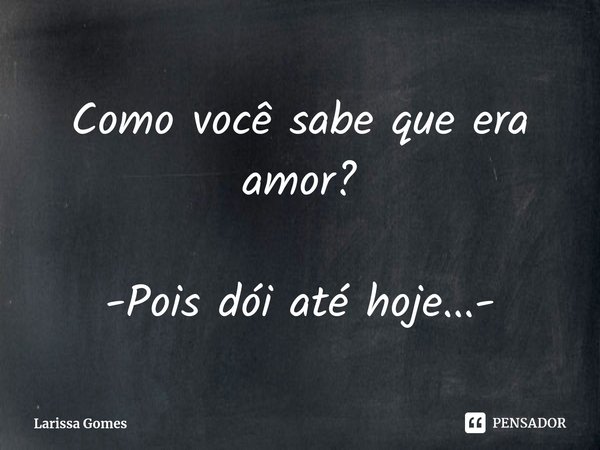 ⁠Como você sabe que era amor? -Pois dói até hoje...-... Frase de Larissa Gomes.
