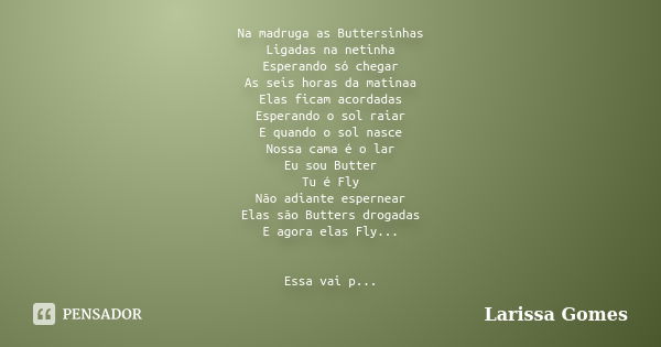 Na madruga as Buttersinhas Ligadas na netinha Esperando só chegar As seis horas da matinaa Elas ficam acordadas Esperando o sol raiar E quando o sol nasce Nossa... Frase de Larissa Gomes.