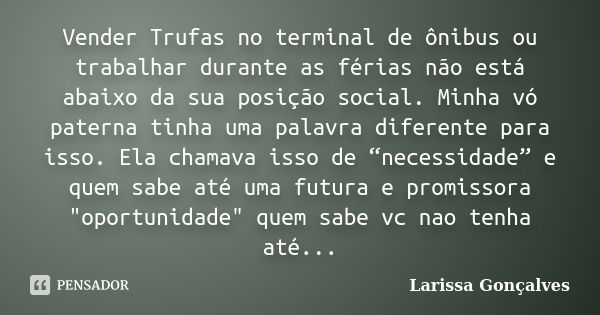 Vender Trufas no terminal de ônibus ou trabalhar durante as férias não está abaixo da sua posição social. Minha vó paterna tinha uma palavra diferente para isso... Frase de Larissa Gonçalves.