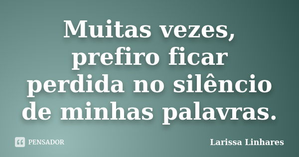 Muitas vezes, prefiro ficar perdida no silêncio de minhas palavras.... Frase de Larissa Linhares.