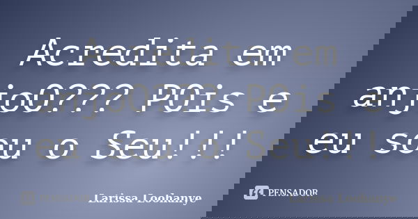 Acredita em anjoO??? POis e eu sou o Seu!!!... Frase de Larissa Loohanye.