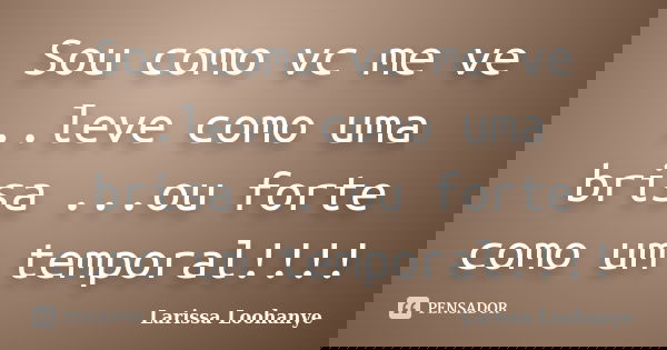 Sou como vc me ve ..leve como uma brisa ...ou forte como um temporal!!!!... Frase de Larissa Loohanye.