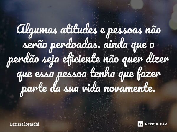 ⁠Algumas atitudes e pessoas não serão perdoadas. ainda que o perdão seja eficiente não quer dizer que essa pessoa tenha que fazer parte da sua vida novamente.... Frase de Larissa loraschi.