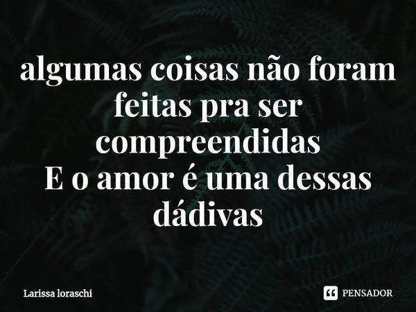 ⁠algumas coisas não foram feitas pra ser compreendidas
E o amor é uma dessas dádivas... Frase de Larissa loraschi.