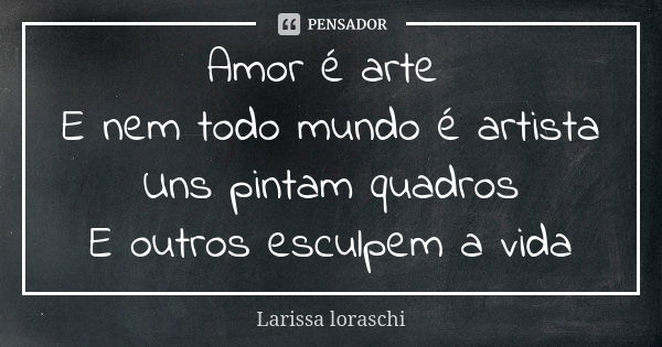 Amor é arte E nem todo mundo é artista Uns pintam quadros E outros esculpem a vida... Frase de Larissa loraschi.