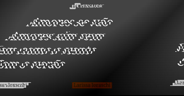 Amores se vão Amores sim vem Vem como o vento Com o verão... Frase de Larissa loraschi.
