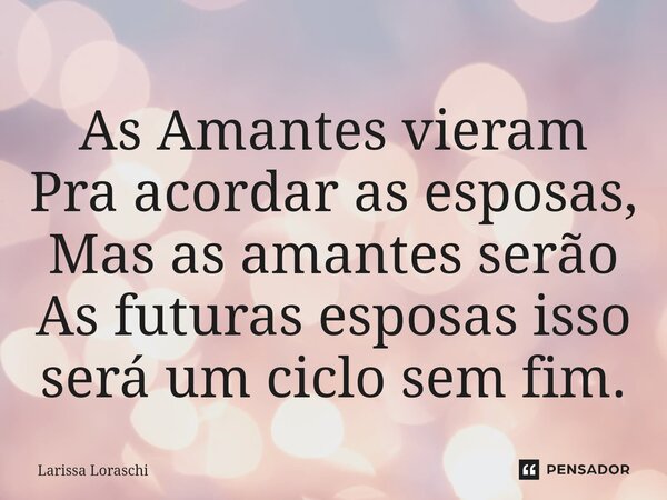 ⁠As Amantes vieram Pra acordar as esposas, Mas as amantes serão As futuras esposas isso será um ciclo sem fim.... Frase de Larissa loraschi.