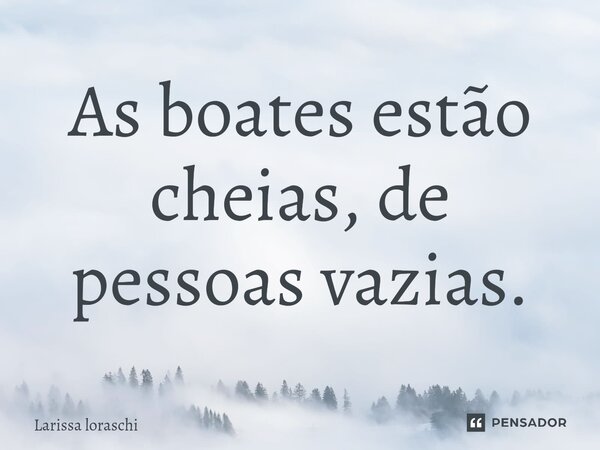 ⁠As boates estão cheias, de pessoas vazias.... Frase de Larissa loraschi.