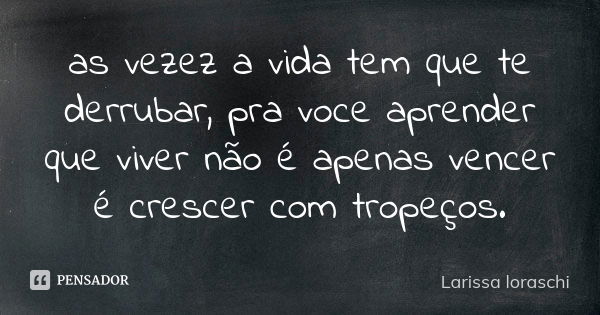 as vezez a vida tem que te derrubar, pra voce aprender que viver não é apenas vencer é crescer com tropeços.... Frase de Larissa loraschi.