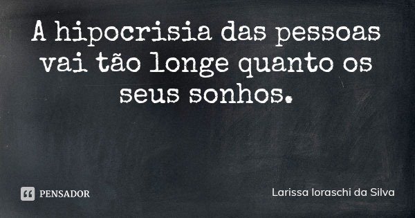A hipocrisia das pessoas vai tão longe quanto os seus sonhos.... Frase de Larissa loraschi da Silva.