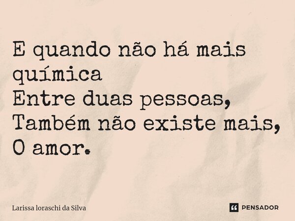 ⁠E quando não há mais química Entre duas pessoas, Também não existe mais, O amor.... Frase de Larissa loraschi da silva.