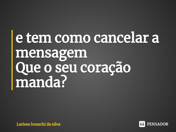 ⁠e tem como cancelar a mensagem
Que o seu coração manda?... Frase de Larissa loraschi da silva.