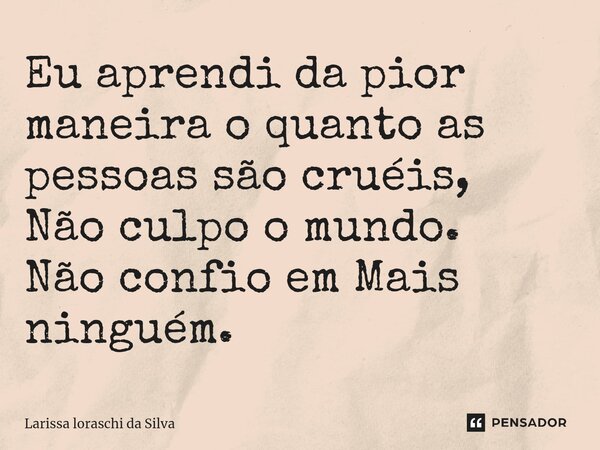 ⁠Eu aprendi da pior maneira o quanto as pessoas são cruéis, Não culpo o mundo. Não confio em Mais ninguém.... Frase de Larissa loraschi da silva.