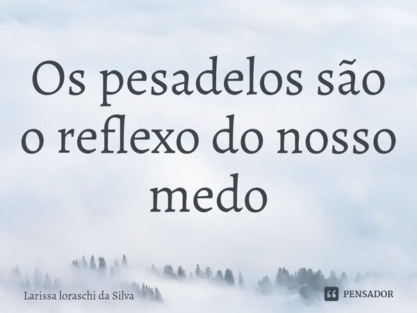 Os pesadelos são o reflexo do nosso medo⁠... Frase de Larissa loraschi da silva.