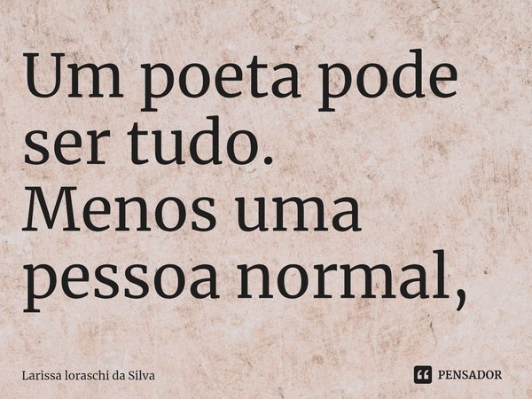 ⁠Um poeta pode ser tudo.
Menos uma pessoa normal,... Frase de Larissa loraschi da silva.