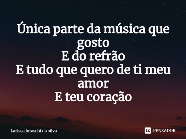⁠Única parte da música que gosto
E do refrão
E tudo que quero de ti meu amor
E teu coração... Frase de Larissa loraschi da silva.
