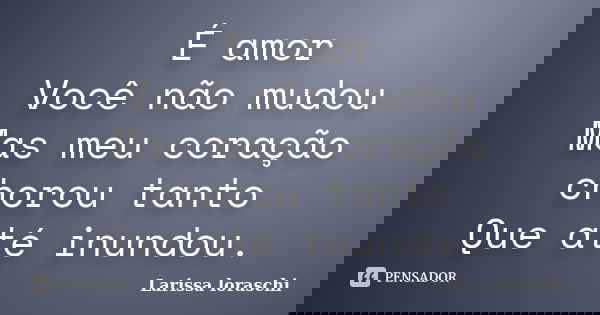 É amor Você não mudou Mas meu coração chorou tanto Que até inundou.... Frase de Larissa loraschi.