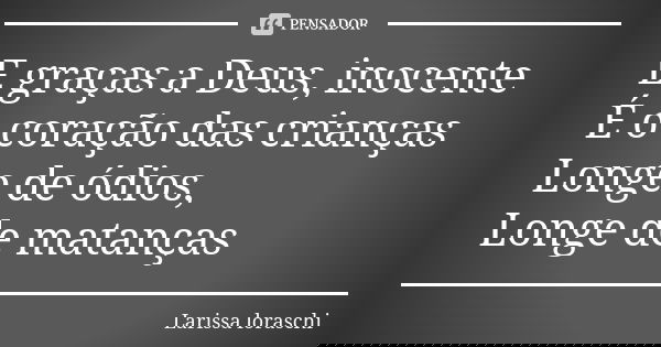 E graças a Deus, inocente É o coração das crianças Longe de ódios, Longe de matanças... Frase de Larissa loraschi.