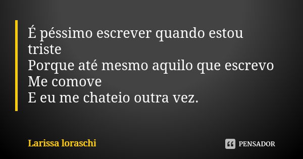 É péssimo escrever quando estou triste Porque até mesmo aquilo que escrevo Me comove E eu me chateio outra vez.... Frase de Larissa loraschi.