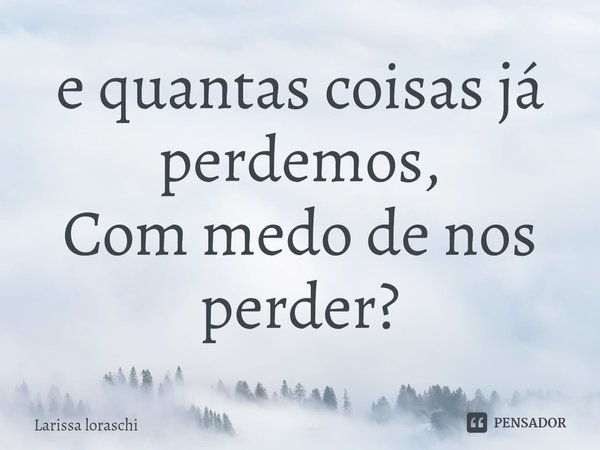 ⁠e quantas coisas já perdemos,
Com medo de nos perder?... Frase de Larissa loraschi.