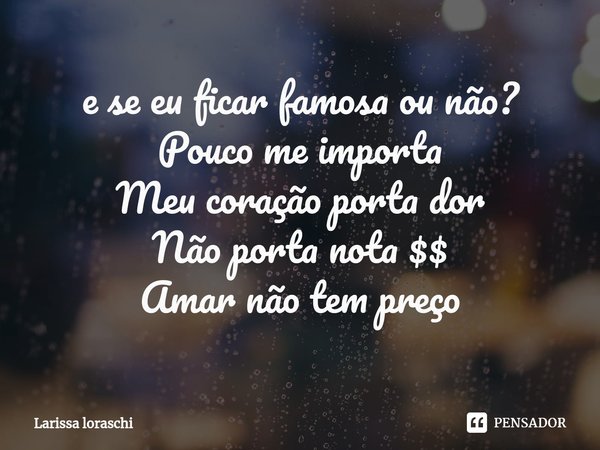 ⁠e se eu ficar famosa ou não?
Pouco me importa
Meu coração porta dor
Não porta nota $$
Amar não tem preço... Frase de Larissa loraschi.