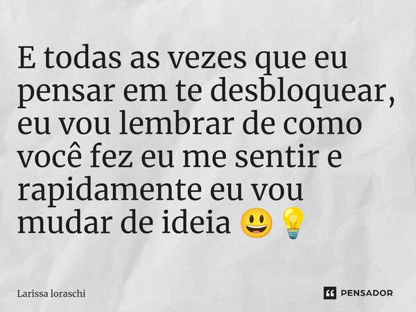 ⁠E todas as vezes que eu pensar em te desbloquear, eu vou lembrar de como você fez eu me sentir e rapidamente eu vou mudar de ideia 😃💡... Frase de Larissa loraschi.