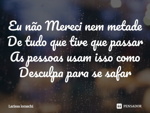 ⁠Eu não Mereci nem metade
De tudo que tive que passar
As pessoas usam isso como
Desculpa para se safar... Frase de Larissa loraschi.