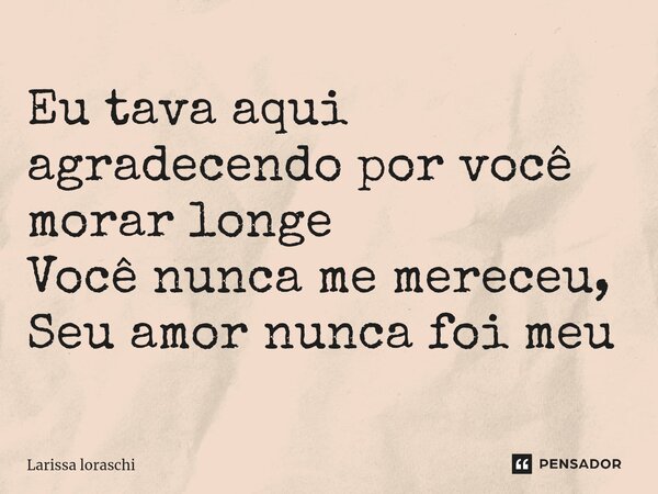⁠Eu tava aqui agradecendo por você morar longe Você nunca me mereceu, Seu amor nunca foi meu... Frase de Larissa loraschi.