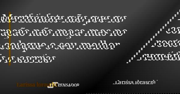 Merthiolate não poe no coração não moça mas no rosto coloque o seu melhor remédio o sorriso... Frase de Larissa loraschi.
