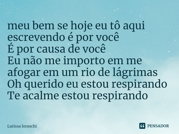 ⁠meu bem se hoje eu tô aqui escrevendo é por você
É por causa de você
Eu não me importo em me afogar em um rio de lágrimas
Oh querido eu estou respirando
Te aca... Frase de Larissa loraschi.