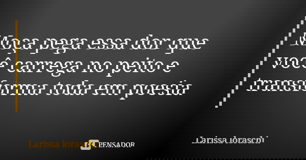 Moça pega essa dor que você carrega no peito e transforma toda em poesia... Frase de Larissa loraschi.