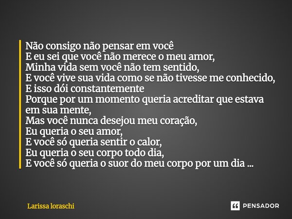 Não consigo não pensar em você E eu sei que você não merece o meu amor, Minha vida sem você não tem sentido, E você vive sua vida como se não tivesse me conhec... Frase de Larissa loraschi.