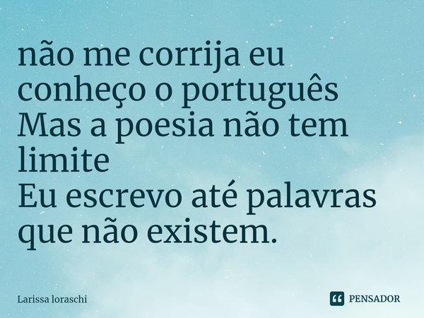 ⁠não me corrija eu conheço o português
Mas a poesia não tem limite
Eu escrevo até palavras que não existem.... Frase de Larissa loraschi.