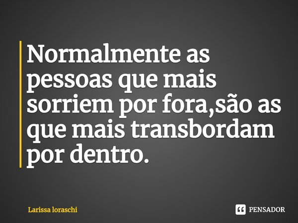 ⁠Normalmente as pessoas que mais sorriem por fora,são as que mais transbordam por dentro.... Frase de Larissa loraschi.