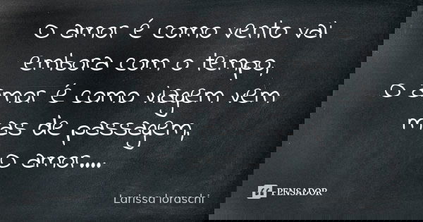 O amor é como vento vai embora com o tempo, O amor é como viagem vem mas de passagem, O amor....... Frase de Larissa loraschi.