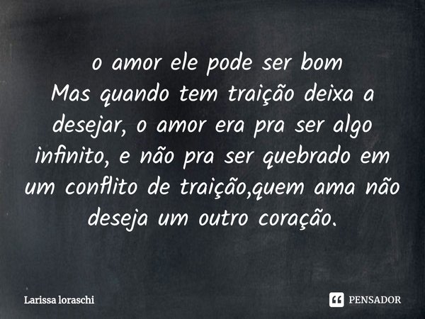 ⁠ o amor ele pode ser bom
Mas quando tem traição deixa a desejar, o amor era pra ser algo infinito, e não pra ser quebrado em um conflito de traição,quem ama nã... Frase de Larissa loraschi.
