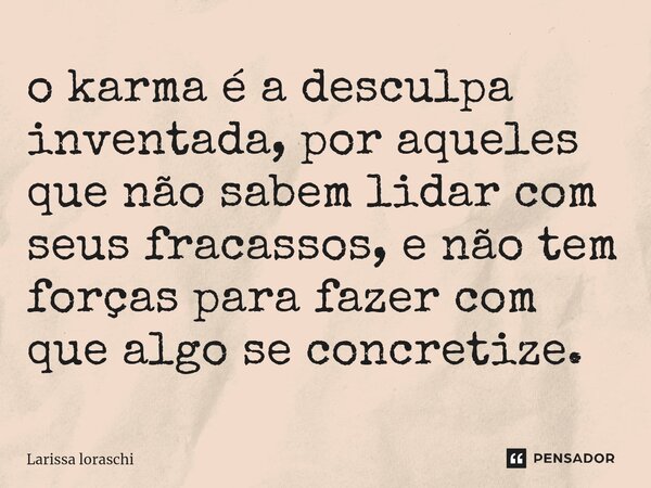 ⁠o karma é a desculpa inventada, por aqueles que não sabem lidar com seus fracassos, e não tem forças para fazer com que algo se concretize.... Frase de Larissa loraschi.