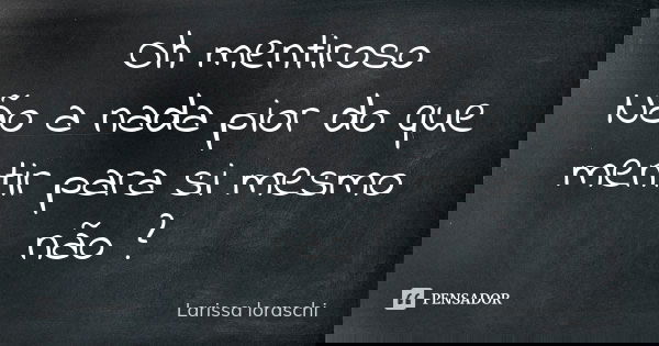 Oh mentiroso Não a nada pior do que mentir para si mesmo não ?... Frase de Larissa loraschi.