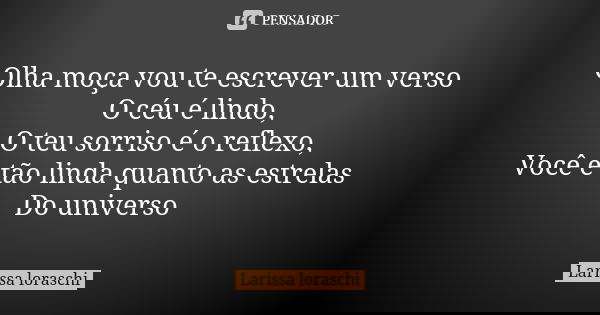 Olha moça vou te escrever um verso O céu é lindo, O teu sorriso é o reflexo, Você é tão linda quanto as estrelas Do universo... Frase de Larissa loraschi.