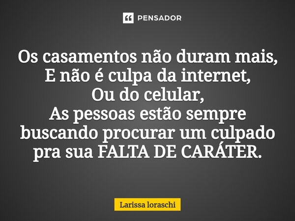 Os casamentos não duram mais, E não é culpa da internet, Ou do celular, As pessoas estão sempre buscando procurar um culpado pra sua FALTA DE CARÁTER.... Frase de Larissa loraschi.