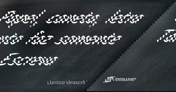 Papel, caneta, letra Tanto faz somente Escreva... Frase de Larissa loraschi.