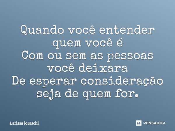 Quando você entender quem você é Com ou sem as pessoas você deixara De esperar consideração seja de quem for.⁠... Frase de Larissa loraschi.