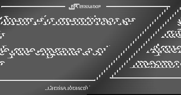 Quem é o mentiroso se não Aquele que engana a si mesmo?... Frase de Larissa loraschi.