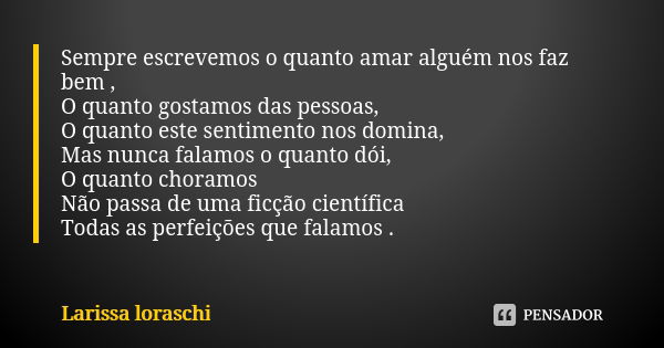 Sempre escrevemos o quanto amar alguém nos faz bem , O quanto gostamos das pessoas, O quanto este sentimento nos domina, Mas nunca falamos o quanto dói, O quant... Frase de Larissa loraschi.