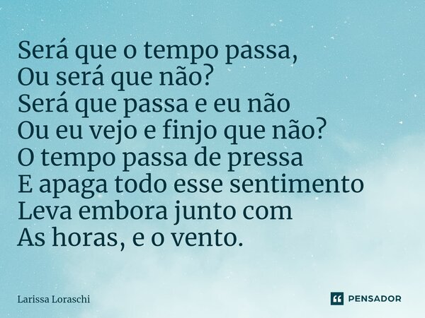 ⁠Será que o tempo passa, Ou será que não? Será que passa e eu não Ou eu vejo e finjo que não? O tempo passa de pressa E apaga todo esse sentimento Leva embora j... Frase de Larissa loraschi.