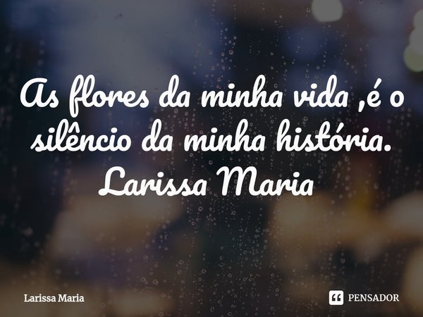 As flores da minha vida ,é o silêncio da minha história.
Larissa Maria ⁠... Frase de Larissa Maria.