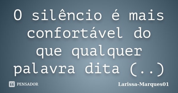 O silêncio é mais confortável do que qualquer palavra dita (..)... Frase de Larissa-Marques01.