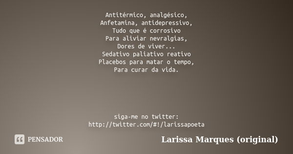 Antitérmico, analgésico, Anfetamina, antidepressivo, Tudo que é corrosivo Para aliviar nevralgias, Dores de viver... Sedativo paliativo reativo Placebos para ma... Frase de Larissa Marques (original).