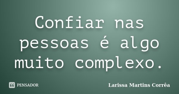 Confiar nas pessoas é algo muito complexo.... Frase de Larissa Martins Corrêa.